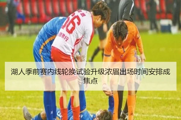 湖人季前赛内线轮换试验升级浓眉出场时间安排成焦点 - WMsports
